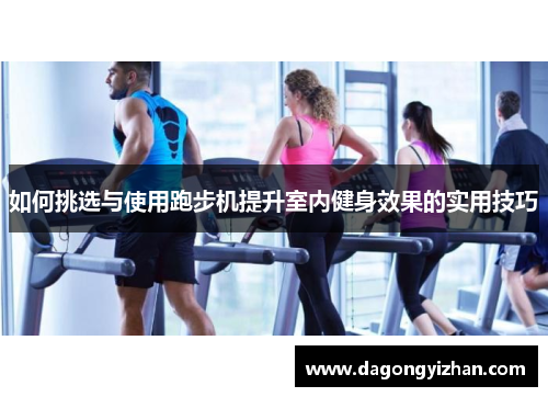 如何挑选与使用跑步机提升室内健身效果的实用技巧