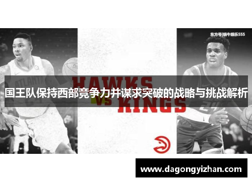 国王队保持西部竞争力并谋求突破的战略与挑战解析