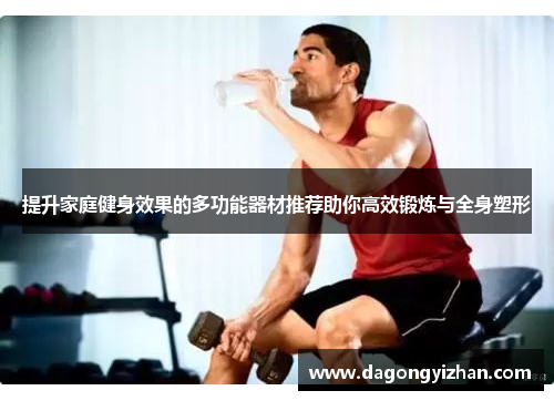 提升家庭健身效果的多功能器材推荐助你高效锻炼与全身塑形