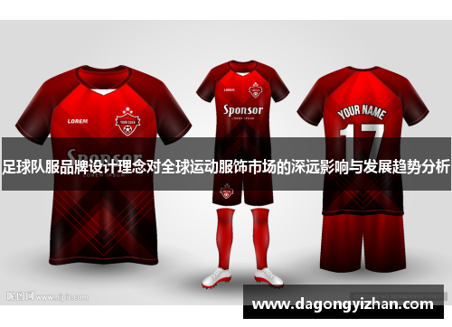 足球队服品牌设计理念对全球运动服饰市场的深远影响与发展趋势分析