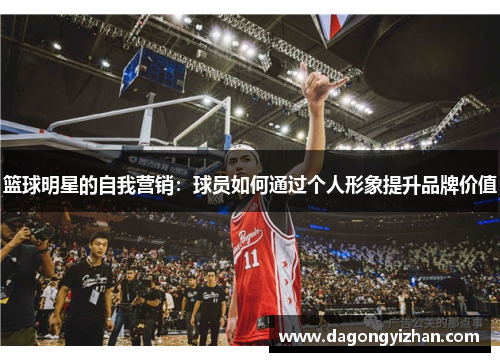 篮球明星的自我营销：球员如何通过个人形象提升品牌价值